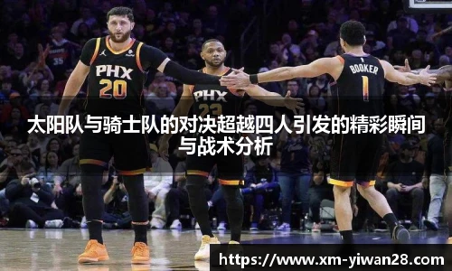 太阳队与骑士队的对决超越四人引发的精彩瞬间与战术分析